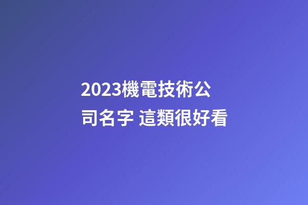 2023機電技術公司名字 這類很好看-第1張-公司起名-玄機派